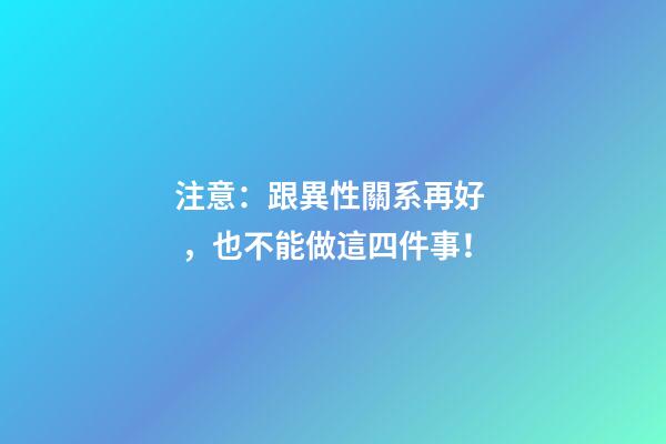 注意：跟異性關系再好，也不能做這四件事！